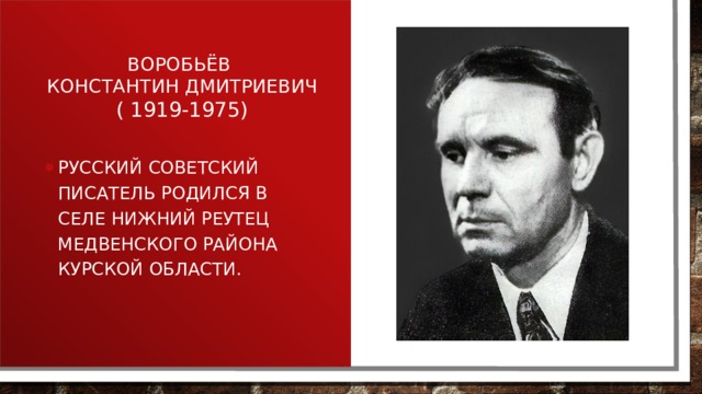 воробьёв Константин дмитриевич ( 1919-1975) Русский советский писатель родился в селе Нижний Реутец медвенского района Курской области. 