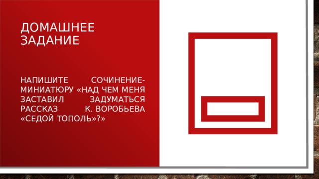 Домашнее задание Напишите сочинение-миниатюру «Над чем меня заставил задуматься рассказ К. Воробьева «Седой тополь»?» 