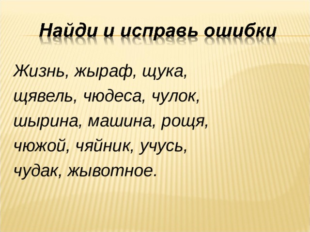 Жизнь, жыраф, щука, щявель, чюдеса, чулок, шырина, машина, рощя, чюжой, чяйник, учусь, чудак, жывотное. 