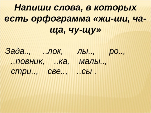 Напиши слова, в которых есть орфограмма «жи-ши, ча-ща, чу-щу» Зада.., ..лок, лы.., ро.., ..повник, ..ка, малы.., стри.., све.., ..сы . 