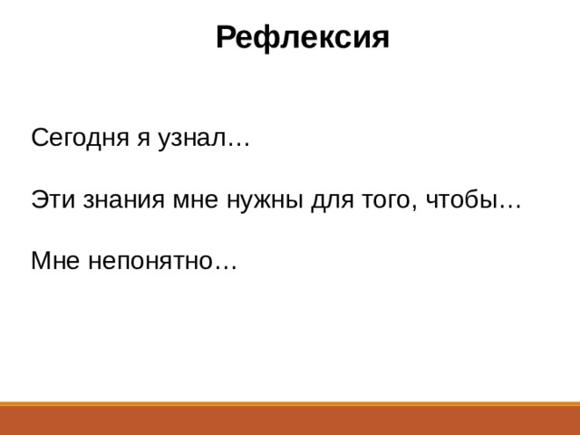 Рефлексия Сегодня я узнал… Эти знания мне нужны для того, чтобы… Мне непонятно… 