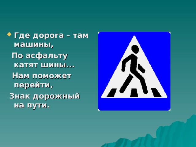 Где дорога – там машины,  По асфальту катят шины...  Нам поможет перейти,  Знак дорожный на пути. 