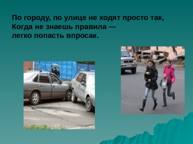   По городу, по улице не ходят просто так,  Когда не знаешь правила —  легко попасть впросак.    