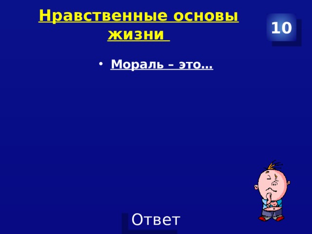 Нравственные основы жизни   10 Мораль – это… 