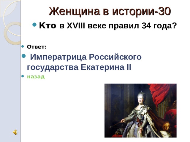  Женщина в истории-30 Кто в XVIII веке правил 34 года?  Ответ:  Императрица Российского государства Екатерина II назад 