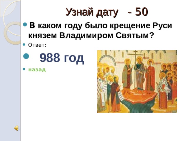 Узнай дату - 50 В каком году было крещение Руси князем Владимиром Святым? Ответ:  988 год назад 