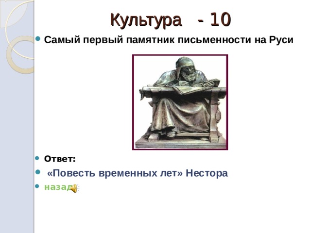  Культура - 10 Самый первый памятник письменности на Руси        Ответ:  «Повесть временных лет» Нестора назад 