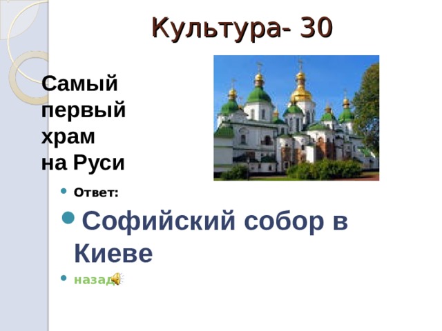 Культура- 30      Ответ: Софийский собор в Киеве  назад Самый первый храм на Руси 