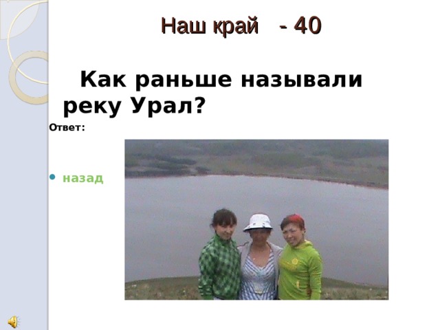 Наш край - 40   Как раньше называли реку Урал? Ответ: Яик назад 