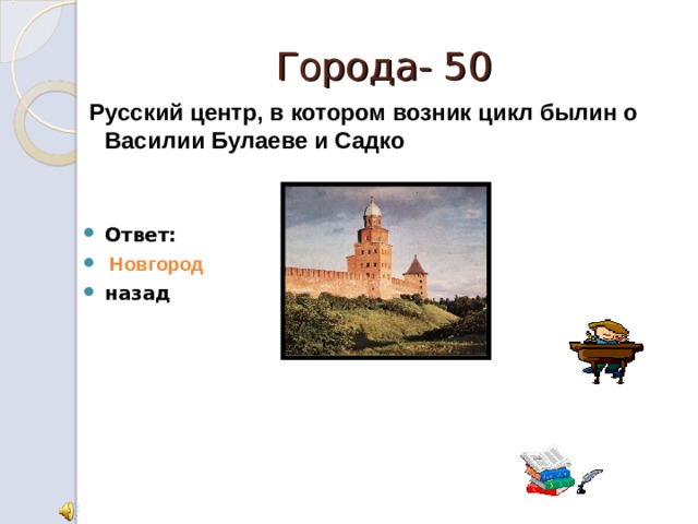 Города- 50  Русский центр, в котором возник цикл былин о Василии Булаеве и Садко   Ответ:  Новгород назад 