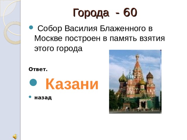 Города - 60  Собор Василия Блаженного в Москве построен в память взятия этого города  Ответ.  Казани назад 
