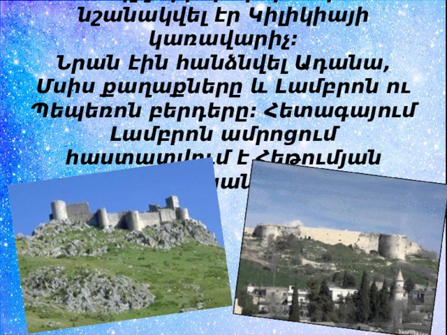 Ապլղարիպ Արծրունին նշանակվել էր Կիլիկիայի կառավարիչ։  Նրան էին հանձնվել Ադանա, Մսիս քաղաքները և Լամբրոն ու Պեպեռոն բերդերը: Հետագայում Լամբրոն ամրոցում հաստատվում է Հեթումյան իշխանական տունը: 