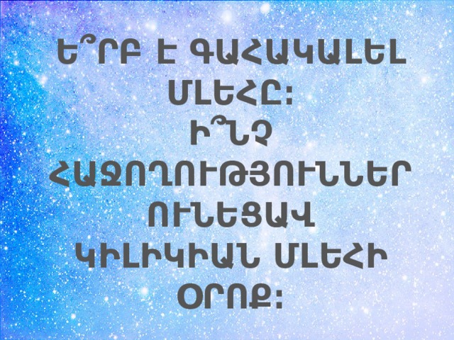 Ե՞ՐԲ Է ԳԱՀԱԿԱԼԵԼ ՄԼԵՀԸ։ Ի՞ՆՉ ՀԱՋՈՂՈՒԹՅՈՒՆՆԵՐ ՈՒՆԵՑԱՎ ԿԻԼԻԿԻԱՆ ՄԼԵՀԻ ՕՐՈՔ։ 