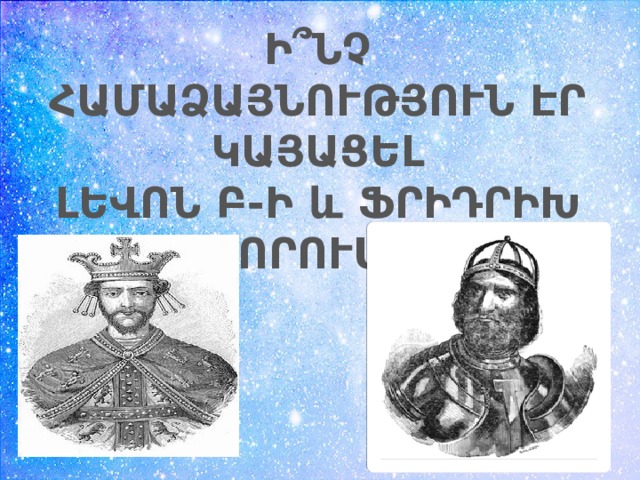 Ի՞ՆՉ ՀԱՄԱՁԱՅՆՈՒԹՅՈՒՆ ԷՐ ԿԱՅԱՑԵԼ ԼԵՎՈՆ Բ-Ի և ՖՐԻԴՐԻԽ ՇԻԿԱՄՈՐՈՒՍԻ ՄԻՋև 