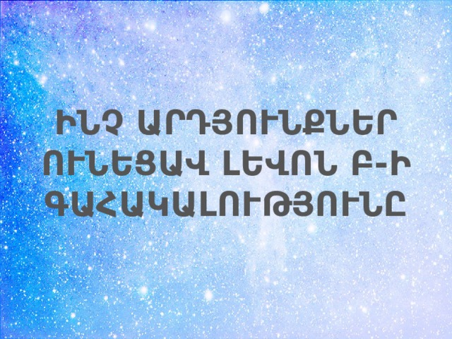 ԻՆՉ ԱՐԴՅՈՒՆՔՆԵՐ ՈՒՆԵՑԱՎ ԼԵՎՈՆ Բ-Ի ԳԱՀԱԿԱԼՈՒԹՅՈՒՆԸ 