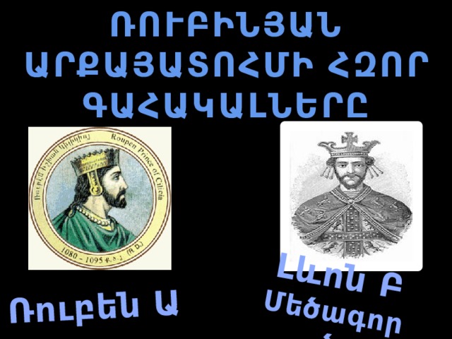ՌՈՒԲԻՆՅԱՆ ԱՐՔԱՅԱՏՈՀՄԻ ՀԶՈՐ ԳԱՀԱԿԱԼՆԵՐԸ Ռուբեն Ա Լևոն Բ Մեծագործ 
