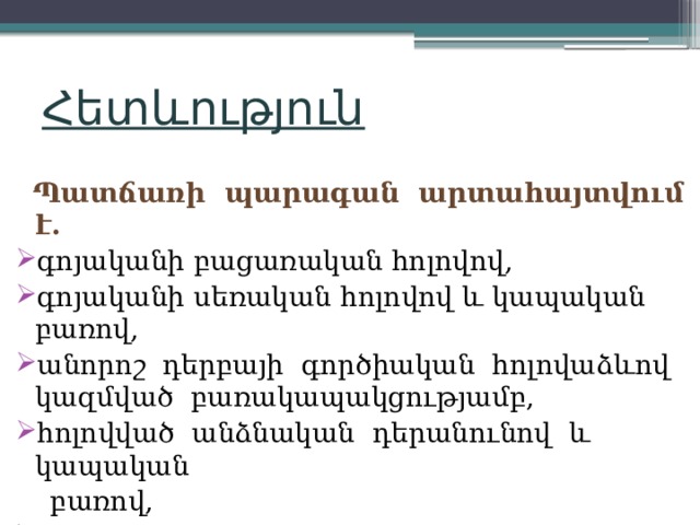 Հետևություն  Պատճառի պարագան արտահայտվում է. գոյականի բացառական հոլովով, գոյականի սեռական հոլովով և կապական բառով, անորոշ դերբայի գործիական հոլովաձևով կազմված բառակապակցությամբ, հոլովված անձնական դերանունով և կապական  բառով, հարցական դերանունով։ 