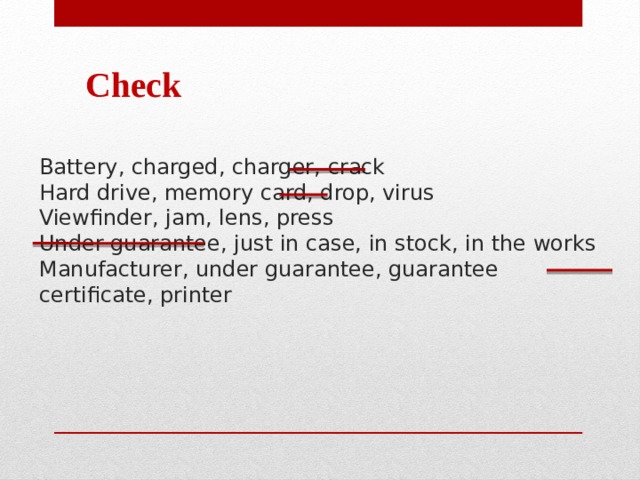 Check Battery, charged, charger, crack Hard drive, memory card, drop, virus Viewfinder, jam, lens, press Under guarantee, just in case, in stock, in the works Manufacturer, under guarantee, guarantee certificate, printer 