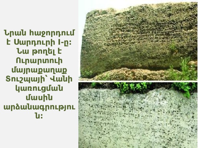 Նրան հաջորդում է Սարդուրի I-ը: Նա թողել է Ուրարտուի մայրաքաղաք Տուշպայի՝ Վանի կառուցման մասին արձանագրություն: 
