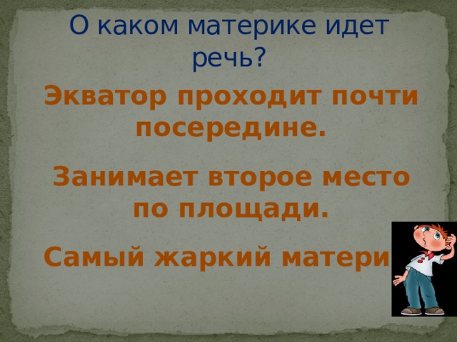 О каком материке идет речь? Экватор проходит почти посередине. Занимает второе место по площади. Самый жаркий материк. 