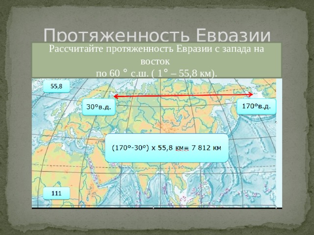 Протяженность Евразии Рассчитайте протяженность Евразии с запада на восток по 60 ° с.ш. ( 1 ° – 55,8 км). 