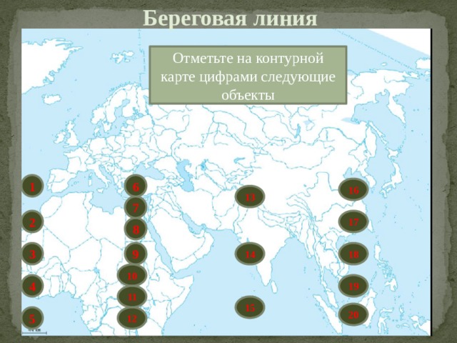 Береговая линия Отметьте на контурной карте цифрами следующие объекты 1 6 16 13 7 17 2 8 9 3 14 18 10 4 19 11 15 20 5 12 