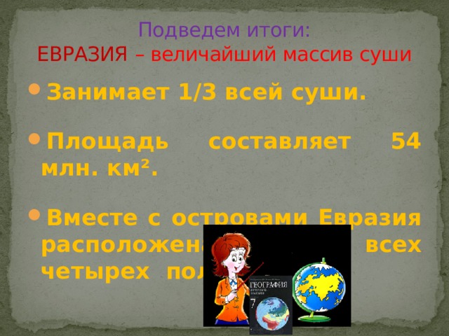 Подведем итоги:  ЕВРАЗИЯ  – величайший массив суши Занимает 1/3 всей суши. Площадь составляет 54 млн. км². Вместе с островами Евразия расположена во всех четырех полушариях. 