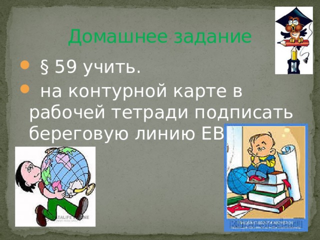 Домашнее задание  § 59 учить.  на контурной карте в рабочей тетради подписать береговую линию ЕВРАЗИИ. 