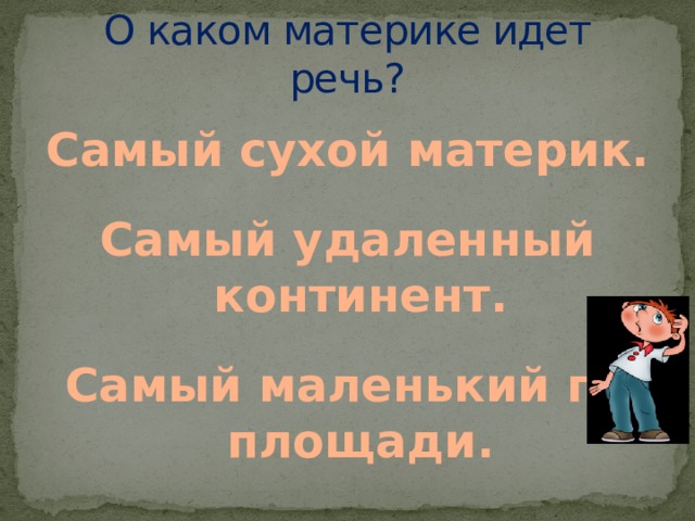 О каком материке идет речь? Самый сухой материк. Самый удаленный континент. Самый маленький по площади.  