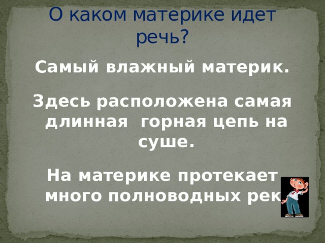О каком материке идет речь? Самый влажный материк. Здесь расположена самая длинная горная цепь на суше. На материке протекает много полноводных рек. 