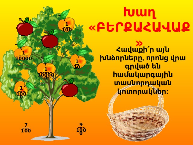Խաղ «ԲԵՐՔԱՀԱՎԱՔ» 1 ––– 100     Հավաքի՛ր այն խնձորները, որոնց վրա գրված են համակարգային տասնորդական կոտորակներ: 1 –––– 10000 1 –– 10 1 ––––– 100000 1 ––– 1000 9 ––– 1000 7 ––– 100 