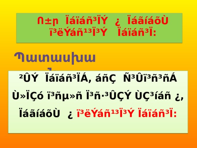  Ո±ր Ïáïáñ³ÏÝ ¿ ÏáãíáõÙ ï³ëÝáñ¹³Ï³Ý Ïáïáñ³Ï: Պատասխան. ²ÛÝ Ïáïáñ³ÏÁ, áñÇ Ñ³Ûï³ñ³ñÁ Ù»ÏÇó ï³ñµ»ñ Ï³ñ·³ÛÇÝ ÙÇ³íáñ ¿, ÏáãíáõÙ ¿ ï³ëÝáñ¹³Ï³Ý Ïáïáñ³Ï: 