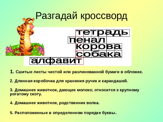 Разгадай кроссворд 1.  Сшитые листы чистой или разлинованной бумаги в обложке.  2. Длинная коробочка для хранения ручек и карандашей.  3. Домашнее животное, дающее молоко; относится к крупному рогатому скоту.  4. Домашнее животное, родственник волка.  5. Расположенные в определенном порядке буквы . 