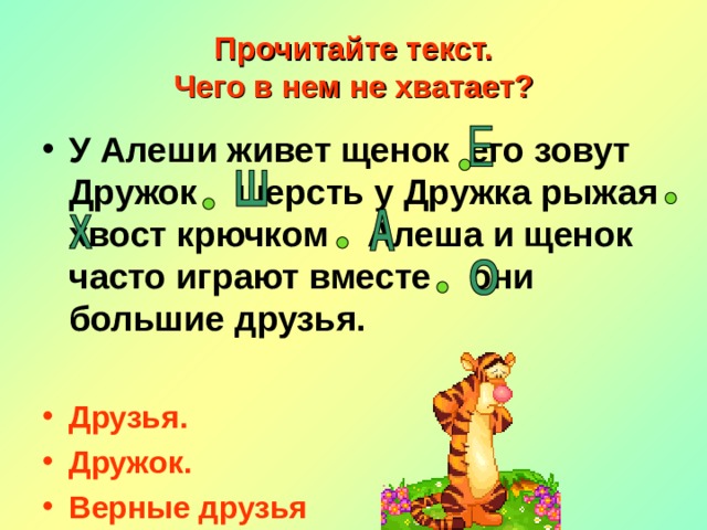 Прочитайте текст.  Чего в нем не хватает? У Алеши живет щенок его зовут Дружок шерсть у Дружка рыжая хвост крючком Алеша и щенок часто играют вместе они большие друзья.  Друзья. Дружок. Верные друзья  