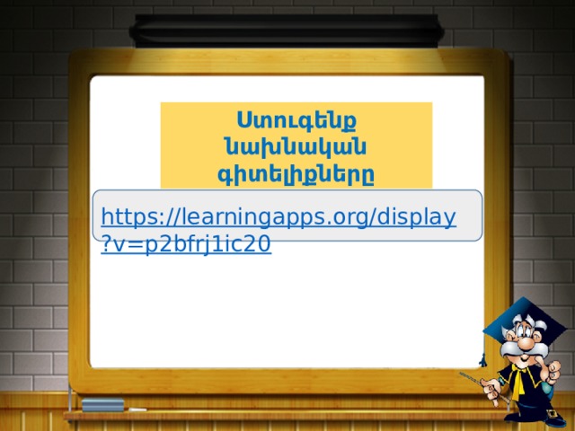 Ստուգենք նախնական գիտելիքները https://learningapps.org/display?v=p2bfrj1ic20 