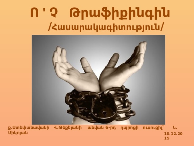 Ո ' Չ Թրաֆիքինգին / Հասարակագիտություն / ք . Ստեփանավանի Վ.Թեքեյանի անվան 6-րդ դպրոցի ուսուցիչ՝ Ն.  Միկոյան 10.12.2015 