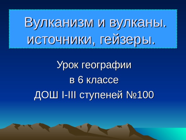  Вулканизм и вулканы. источники, гейзеры. Урок географии в 6 классе ДОШ I-III ступеней №100 