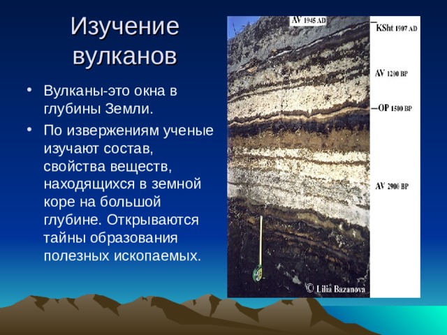 Изучение вулканов Вулканы-это окна в глубины Земли. По извержениям ученые изучают состав, свойства веществ, находящихся в земной коре на большой глубине. Открываются тайны образования полезных ископаемых. 
