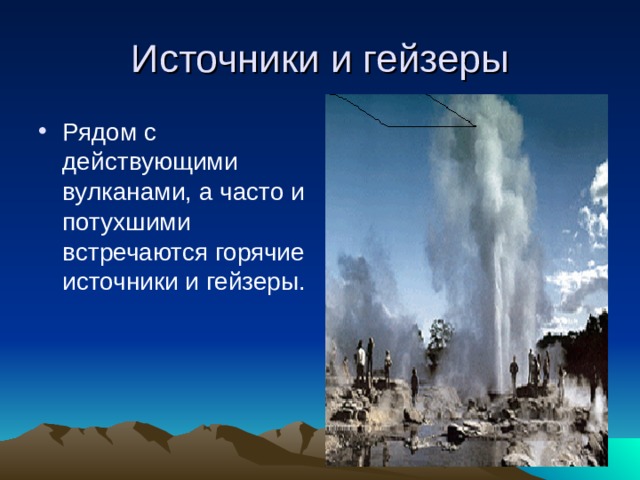 Источники и гейзеры Рядом с действующими вулканами, а часто и потухшими встречаются горячие источники и гейзеры. 