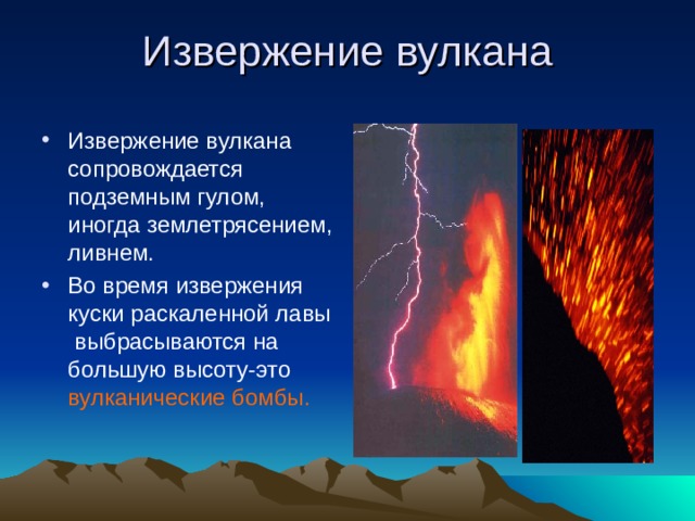 Извержение вулкана Извержение вулкана сопровождается подземным гулом, иногда землетрясением, ливнем. Во время извержения куски раскаленной лавы выбрасываются на большую высоту-это вулканические бомбы. 