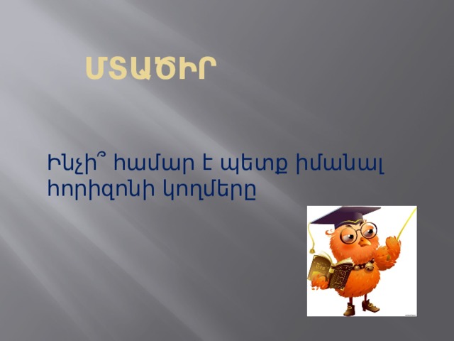 ՄՏԱԾԻՐ   Ինչի՞ համար է պետք իմանալ հորիզոնի կողմերը 