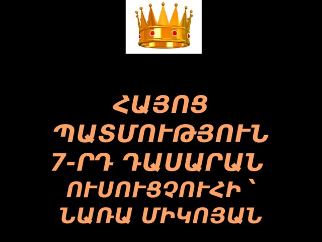  ՀԱՅՈՑ ՊԱՏՄՈՒԹՅՈՒՆ 7-ՐԴ ԴԱՍԱՐԱՆ ՈՒՍՈՒՑՉՈՒՀԻ ՝ ՆԱՌԱ ՄԻԿՈՅԱՆ 