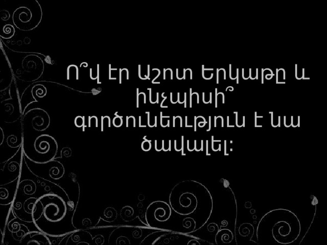 Ո՞վ էր Աշոտ Երկաթը և ինչպիսի՞ գործունեություն է նա ծավալել: 