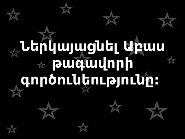 Ներկայացնել Աբաս թագավորի գործունեությունը: 