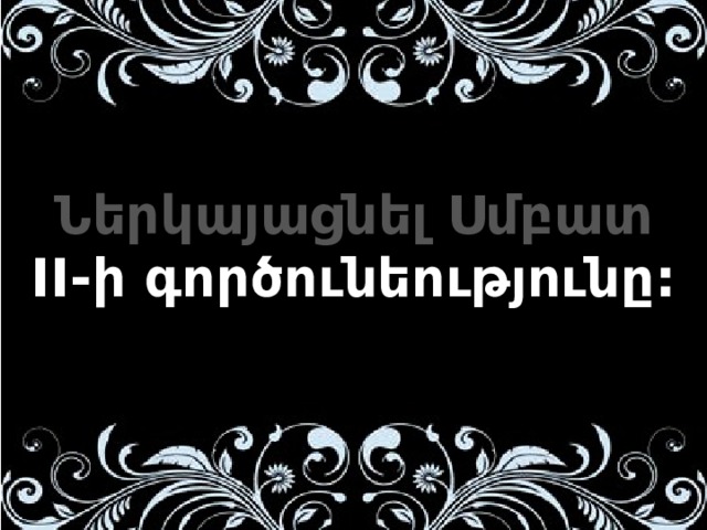 Ներկայացնել Սմբատ II-ի գործունեությունը:  