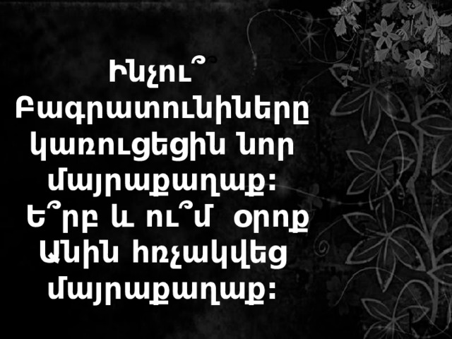 Ինչու՞ ՞ Բագրատունիները կառուցեցին նոր մայրաքաղաք:  Ե՞րբ և ու՞մ օրոք Անին հռչակվեց մայրաքաղաք: 