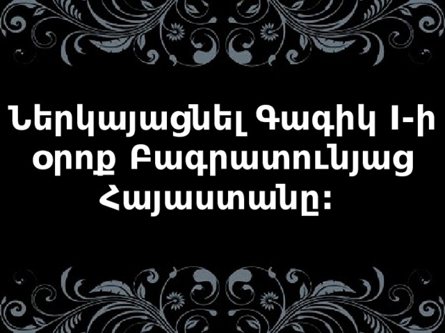 Ներկայացնել Գագիկ I-ի օրոք Բագրատունյաց Հայաստանը: 