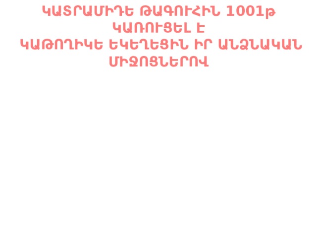 ԿԱՏՐԱՄԻԴԵ ԹԱԳՈՒՀԻՆ 1001թ ԿԱՌՈՒՑԵԼ Է  ԿԱԹՈՂԻԿԵ ԵԿԵՂԵՑԻՆ ԻՐ ԱՆՁՆԱԿԱՆ ՄԻՋՈՑՆԵՐՈՎ  