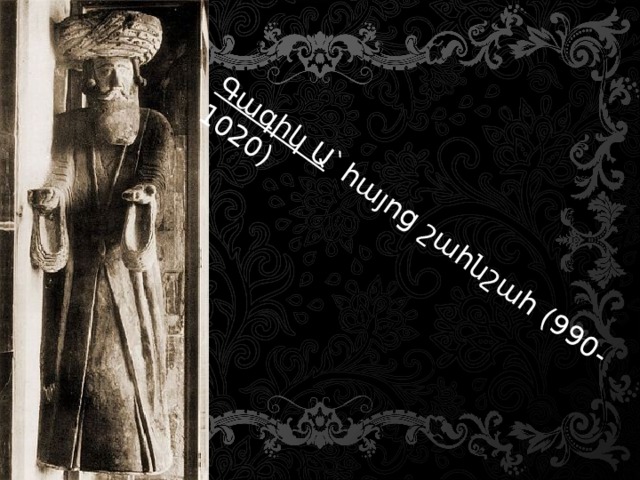 Գագիկ Ա ՝ հայոց շահնշահ (990-1020) 