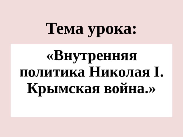 Тема урока: «Внутренняя политика Николая I. Крымская война.»    